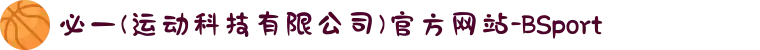 必一(运动科技有限公司)官方网站-BSport